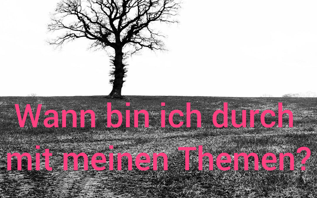 Wann bin ich durch mit meinen Themen?